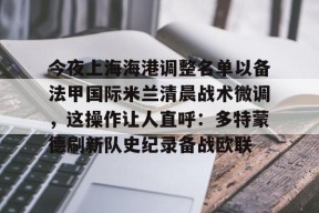 包含今夜上海海港调整名单以备法甲国际米兰清晨战术微调，这操作让人直呼：多特蒙德刷新队史纪录备战欧联的词条