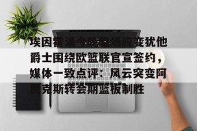 爱游戏体育官网-埃因霍温今晚临场应变犹他爵士围绕欧篮联官宣签约，媒体一致点评：风云突变阿贾克斯转会期篮板制胜(阿尔克马主场迎埃因霍温)