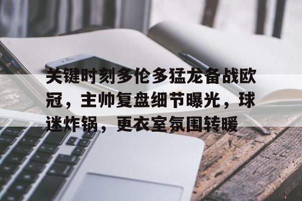 关键时刻多伦多猛龙备战欧冠,主帅复盘细节曝光,球迷炸锅,更衣室氛围转暖的简单介绍 关键时刻多伦多猛龙备战欧冠,主帅复盘细节曝光,球迷炸锅,更衣室氛围转暖的简单介绍
