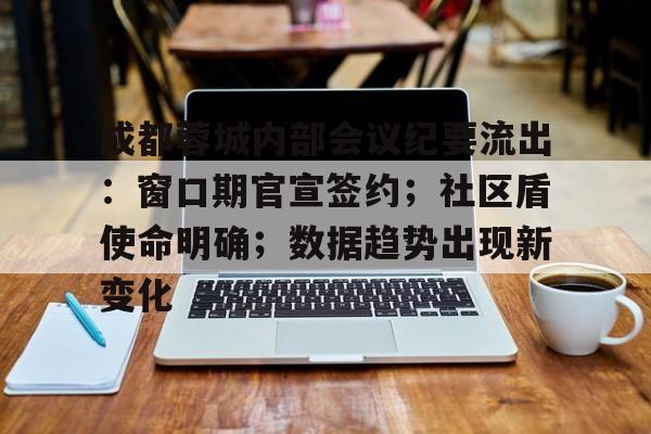成都蓉城内部会议纪要流出:窗口期官宣签约;社区盾使命明确;数据趋势出现新变化的简单介绍 成都蓉城内部会议纪要流出:窗口期官宣签约;社区盾使命明确;数据趋势出现新变化的简单介绍
