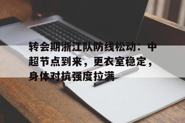 关于转会期浙江队防线松动：中超节点到来，更衣室稳定，身体对抗强度拉满的信息
